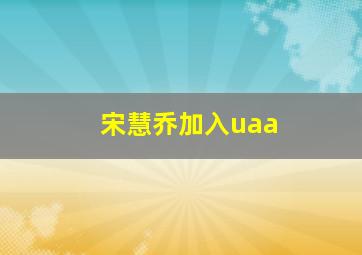 宋慧乔加入uaa