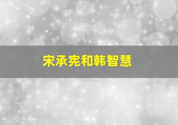 宋承宪和韩智慧