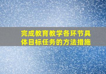 完成教育教学各环节具体目标任务的方法措施