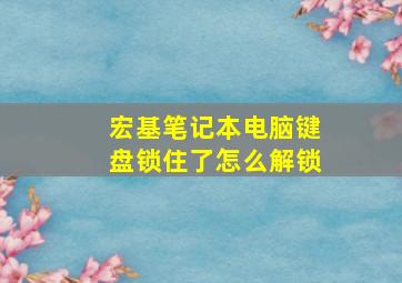 宏基笔记本电脑键盘锁住了怎么解锁