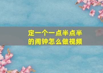 定一个一点半点半的闹钟怎么做视频