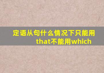 定语从句什么情况下只能用that不能用which