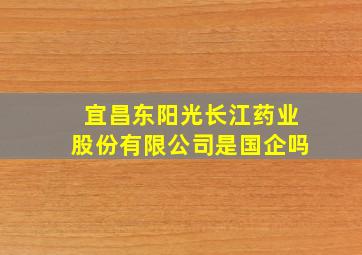 宜昌东阳光长江药业股份有限公司是国企吗