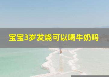 宝宝3岁发烧可以喝牛奶吗