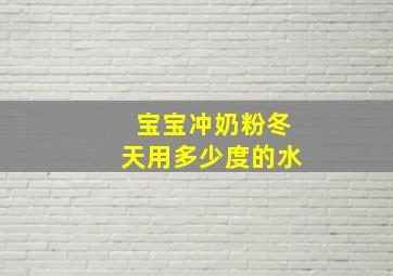 宝宝冲奶粉冬天用多少度的水