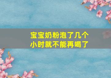 宝宝奶粉泡了几个小时就不能再喝了