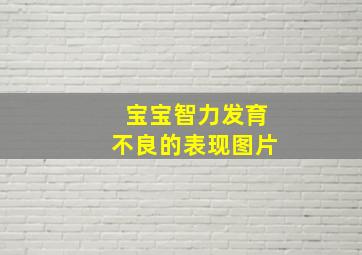 宝宝智力发育不良的表现图片