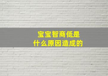 宝宝智商低是什么原因造成的