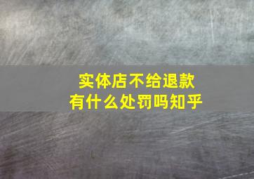 实体店不给退款有什么处罚吗知乎