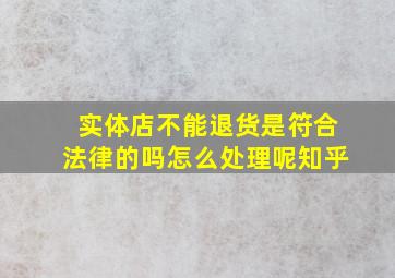 实体店不能退货是符合法律的吗怎么处理呢知乎