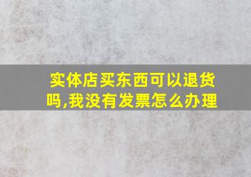 实体店买东西可以退货吗,我没有发票怎么办理