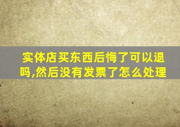 实体店买东西后悔了可以退吗,然后没有发票了怎么处理