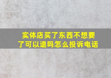 实体店买了东西不想要了可以退吗怎么投诉电话