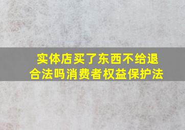 实体店买了东西不给退合法吗消费者权益保护法