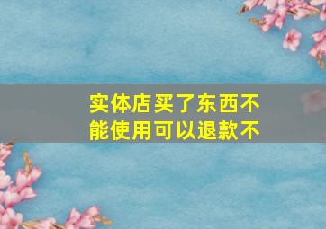 实体店买了东西不能使用可以退款不