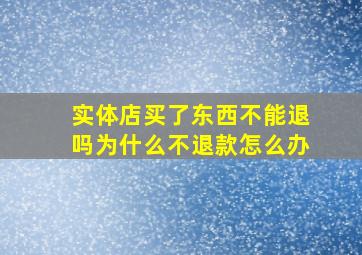 实体店买了东西不能退吗为什么不退款怎么办