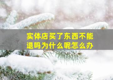 实体店买了东西不能退吗为什么呢怎么办