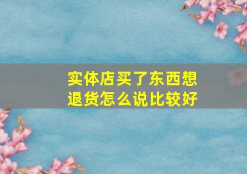 实体店买了东西想退货怎么说比较好