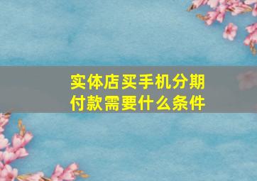 实体店买手机分期付款需要什么条件