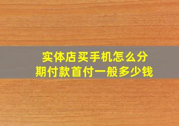 实体店买手机怎么分期付款首付一般多少钱