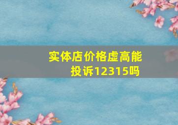 实体店价格虚高能投诉12315吗