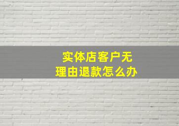 实体店客户无理由退款怎么办