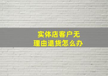 实体店客户无理由退货怎么办