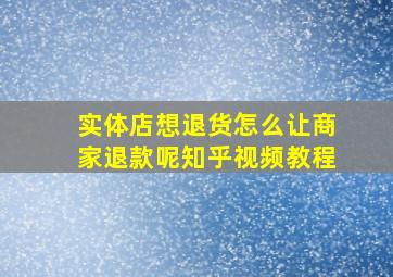 实体店想退货怎么让商家退款呢知乎视频教程