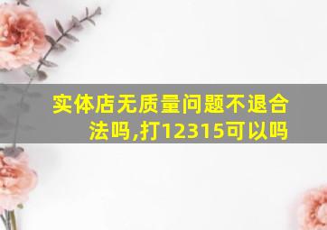 实体店无质量问题不退合法吗,打12315可以吗