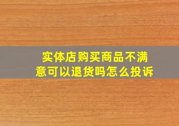 实体店购买商品不满意可以退货吗怎么投诉