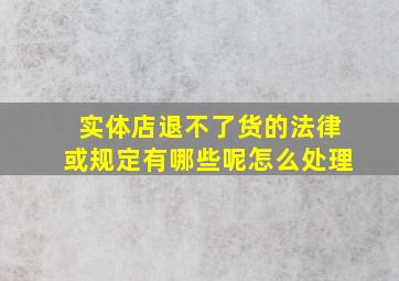 实体店退不了货的法律或规定有哪些呢怎么处理