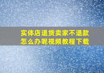 实体店退货卖家不退款怎么办呢视频教程下载