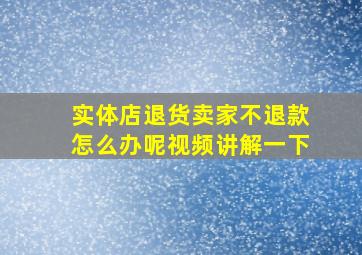 实体店退货卖家不退款怎么办呢视频讲解一下