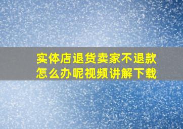 实体店退货卖家不退款怎么办呢视频讲解下载