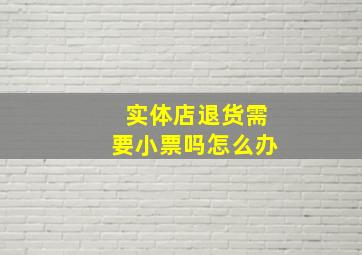 实体店退货需要小票吗怎么办