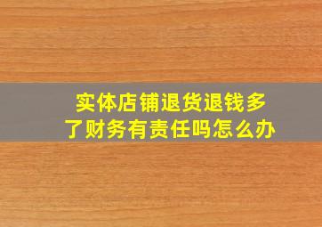 实体店铺退货退钱多了财务有责任吗怎么办