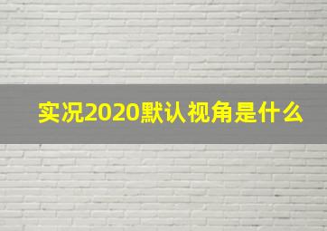 实况2020默认视角是什么