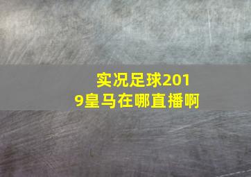 实况足球2019皇马在哪直播啊