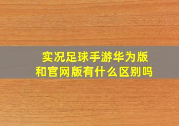 实况足球手游华为版和官网版有什么区别吗