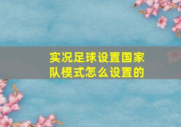 实况足球设置国家队模式怎么设置的