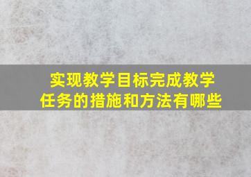 实现教学目标完成教学任务的措施和方法有哪些