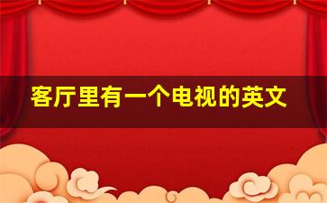 客厅里有一个电视的英文