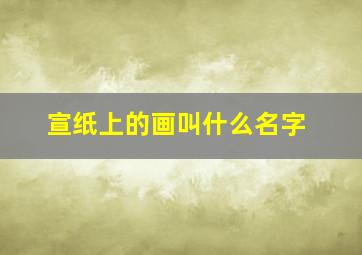 宣纸上的画叫什么名字