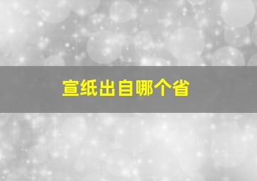 宣纸出自哪个省