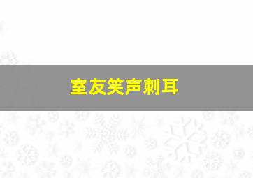 室友笑声刺耳