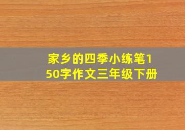 家乡的四季小练笔150字作文三年级下册