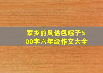 家乡的风俗包粽子500字六年级作文大全