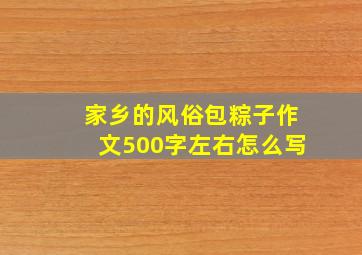 家乡的风俗包粽子作文500字左右怎么写