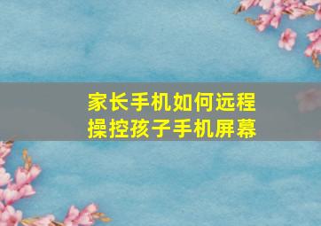 家长手机如何远程操控孩子手机屏幕