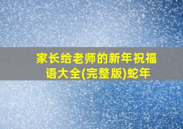 家长给老师的新年祝福语大全(完整版)蛇年